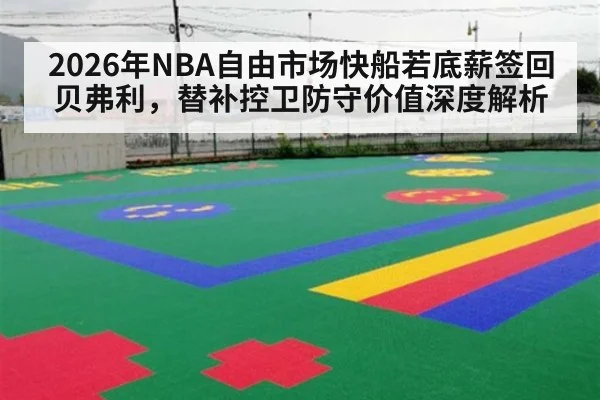 2026年NBA自由市场快船若底薪签回贝弗利，替补控卫防守价值深度解析