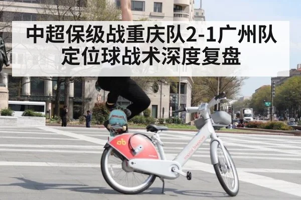 中超保级战重庆队2-1广州队 定位球战术深度复盘