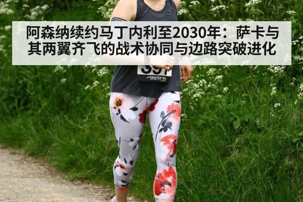 阿森纳续约马丁内利至2030年：萨卡与其两翼齐飞的战术协同与边路突破进化