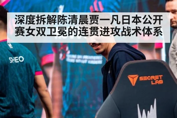 深度拆解陈清晨贾一凡日本公开赛女双卫冕的连贯进攻战术体系