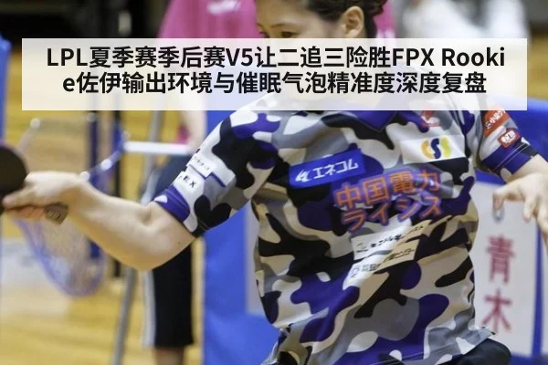 LPL夏季赛季后赛V5让二追三险胜FPX Rookie佐伊输出环境与催眠气泡精准度深度复盘